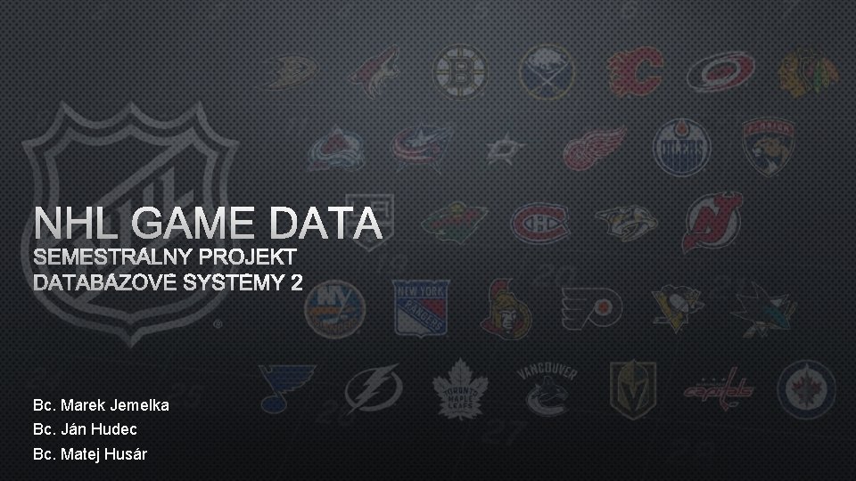 NHL GAME DATA SEMESTRÁLNY PROJEKT DATABÁZOVÉ SYSTÉMY 2 Bc. Marek Jemelka Bc. Ján Hudec