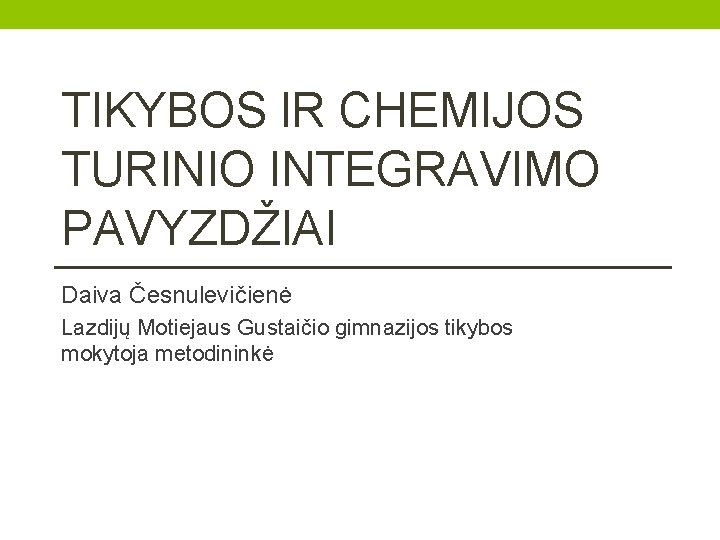 TIKYBOS IR CHEMIJOS TURINIO INTEGRAVIMO PAVYZDŽIAI Daiva Česnulevičienė Lazdijų Motiejaus Gustaičio gimnazijos tikybos mokytoja