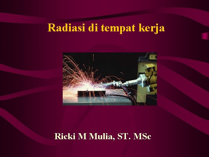 Radiasi di tempat kerja Ricki M Mulia, ST. MSc 