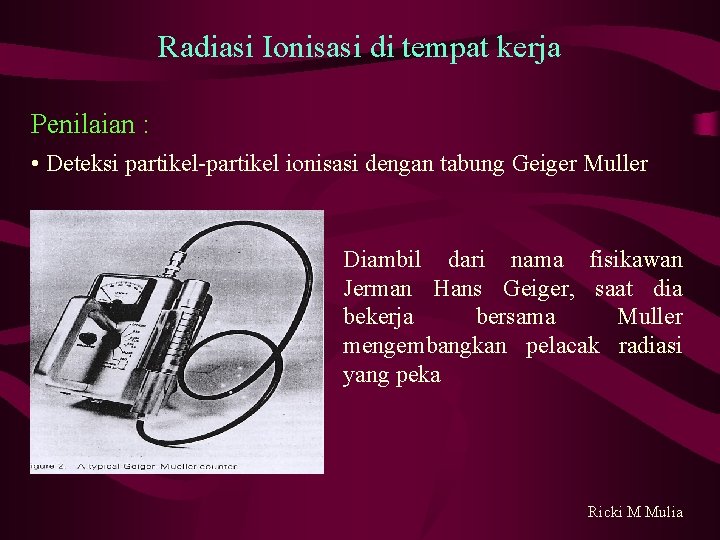 Radiasi Ionisasi di tempat kerja Penilaian : • Deteksi partikel-partikel ionisasi dengan tabung Geiger