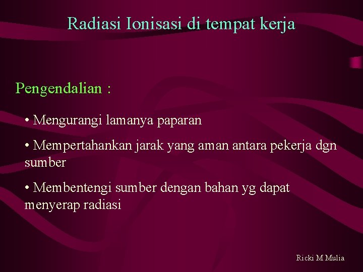 Radiasi Ionisasi di tempat kerja Pengendalian : • Mengurangi lamanya paparan • Mempertahankan jarak