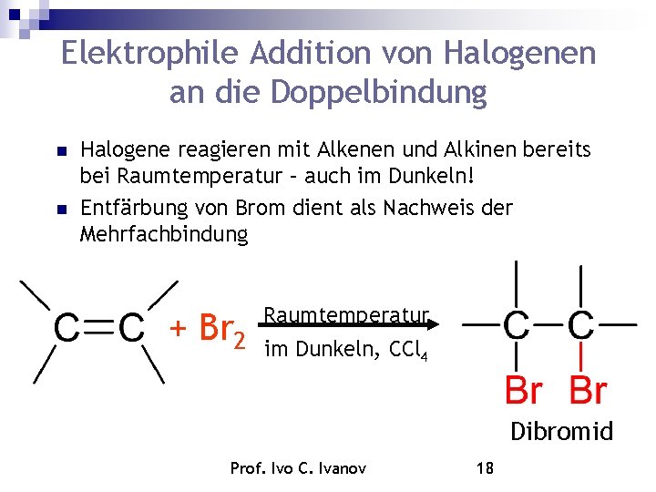 Elektrophile Addition von Halogenen an die Doppelbindung Halogene reagieren mit Alkenen und Alkinen bereits Elektrophile Addition von Halogenen an die Doppelbindung Halogene reagieren mit Alkenen und Alkinen bereits
