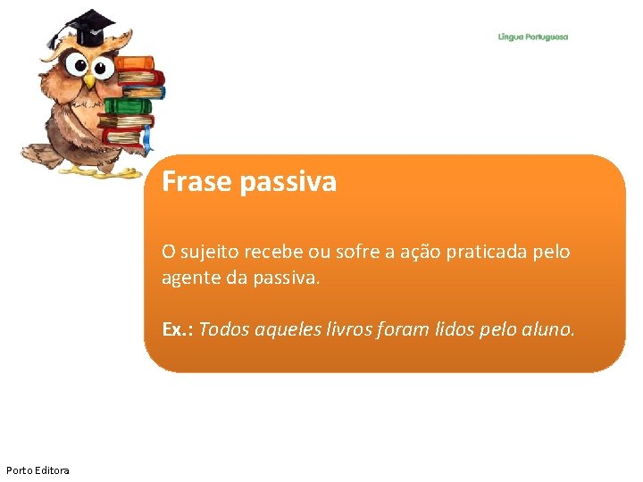 Frase passiva O sujeito recebe ou sofre a ação praticada pelo agente da passiva.