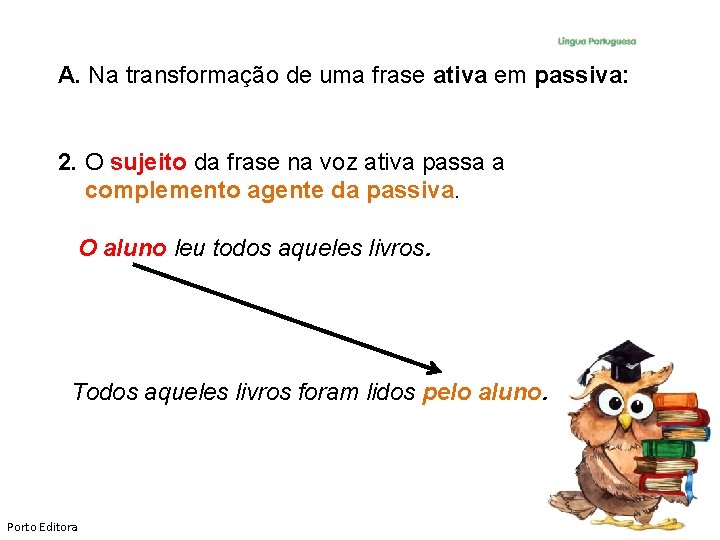 A. Na transformação de uma frase ativa em passiva: 2. O sujeito da frase