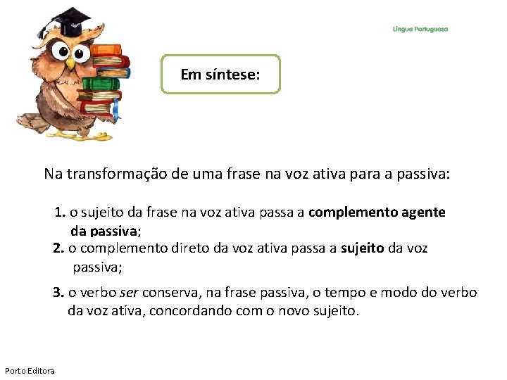 Em síntese: Na transformação de uma frase na voz ativa para a passiva: 1.