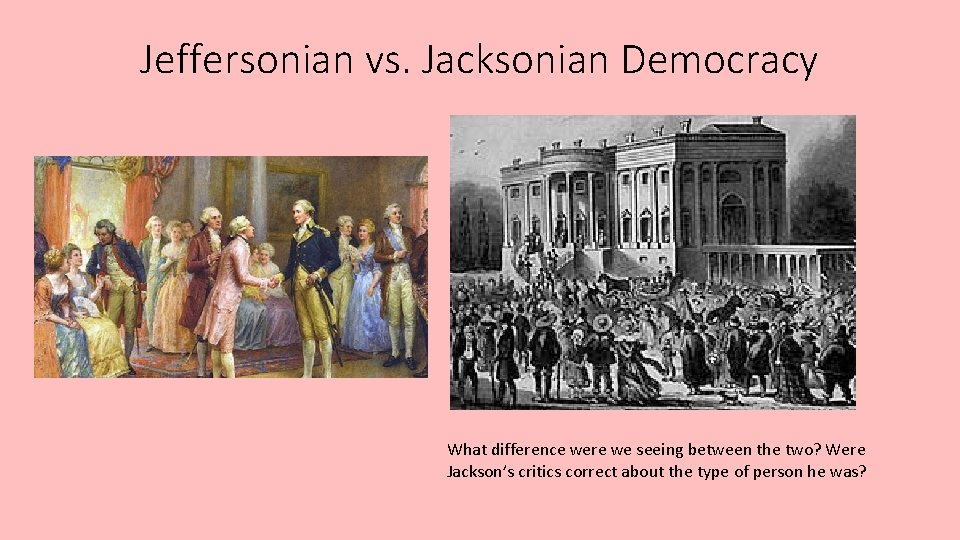 Jeffersonian vs. Jacksonian Democracy What difference were we seeing between the two? Were Jackson’s