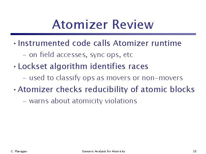 Atomizer Review • Instrumented code calls Atomizer runtime – on field accesses, sync ops,