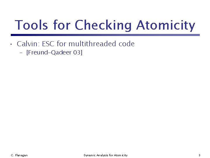 Tools for Checking Atomicity • Calvin: ESC for multithreaded code – [Freund-Qadeer 03] C.
