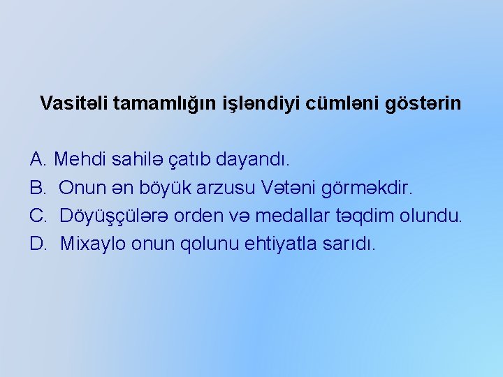 Vasitəli tamamlığın işləndiyi cümləni göstərin A. Mehdi sahilə çatıb dayandı. B. Onun ən böyük