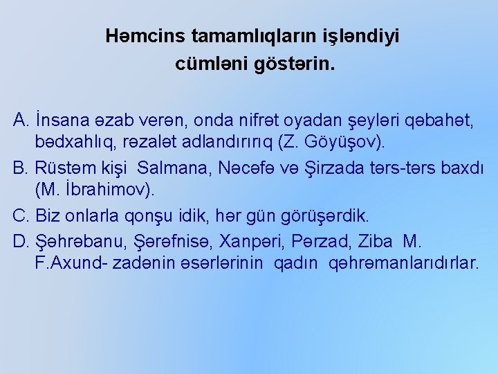Həmcins tamamlıqların işləndiyi cümləni göstərin. A. İnsana əzab verən, onda nifrət oyadan şeyləri qəbahət,