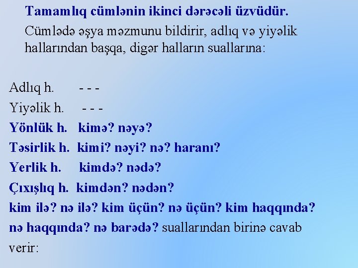 Tamamlıq cümlənin ikinci dərəcəli üzvüdür. Cümlədə əşya məzmunu bildirir, adlıq və yiyəlik hallarından başqa,