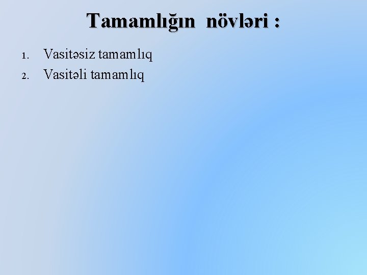 Tamamlığın növləri : 1. 2. Vasitəsiz tamamlıq Vasitəli tamamlıq 