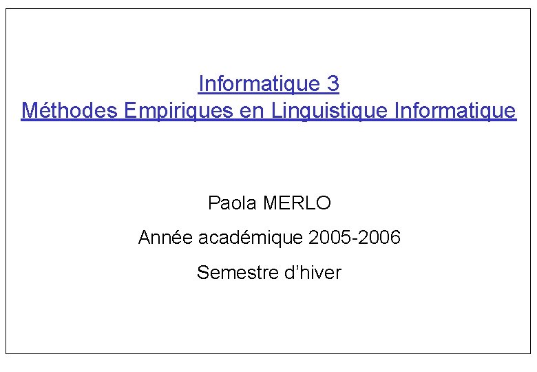 Informatique 3 Méthodes Empiriques en Linguistique Informatique Paola MERLO Année académique 2005 2006 Semestre