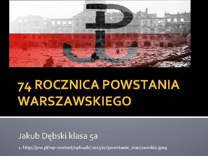 74 ROCZNICA POWSTANIA WARSZAWSKIEGO Jakub Dębski klasa 5 a 1. http: //jow. pl/wp-content/uploads/2015/07/powstanie_warszawskie. jpeg