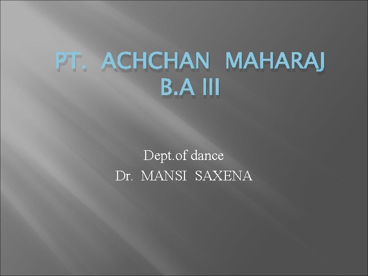 PT. ACHCHAN MAHARAJ B. A III Dept. of dance Dr. MANSI SAXENA 