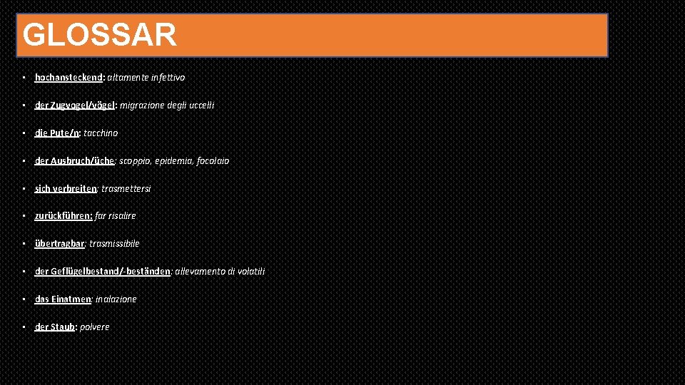 GLOSSAR • hochansteckend: altamente infettivo • der Zugvogel/vögel: migrazione degli uccelli • die Pute/n: