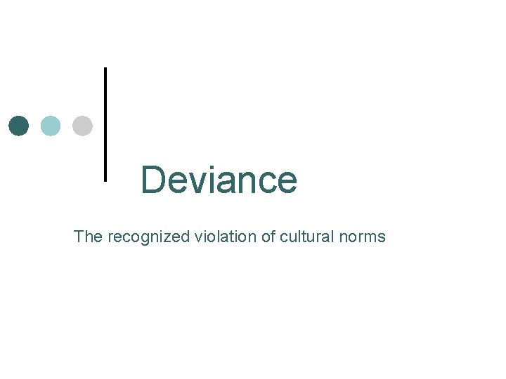 Deviance The recognized violation of cultural norms Deviance The recognized violation of cultural norms