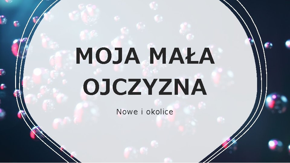 MOJA MAŁA OJCZYZNA Nowe i okolice 