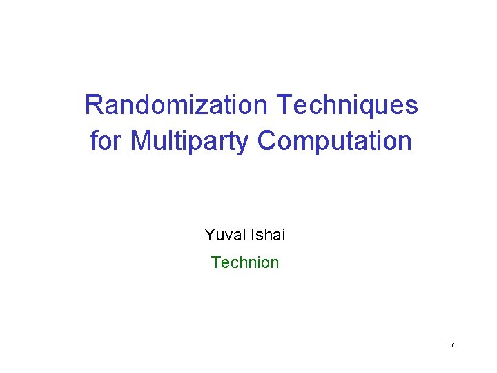 Randomization Techniques for Multiparty Computation Yuval Ishai Technion 0 