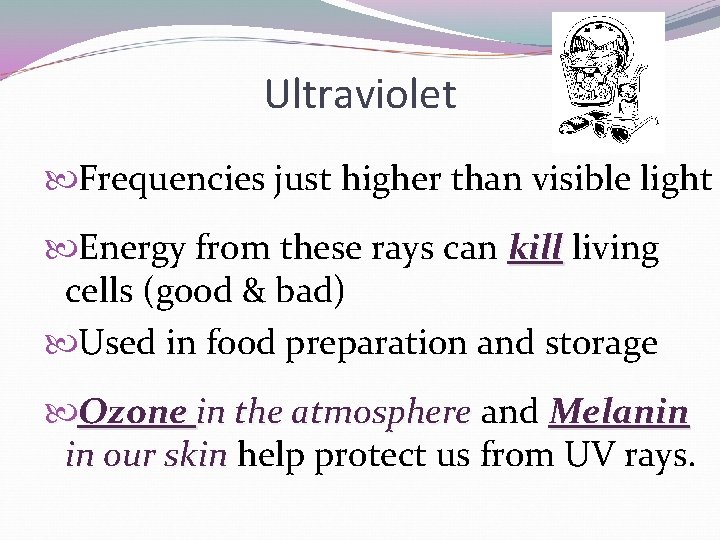 Ultraviolet Frequencies just higher than visible light Energy from these rays can kill living