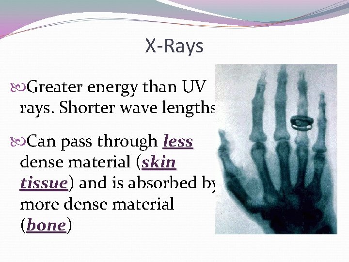 X-Rays Greater energy than UV rays. Shorter wave lengths Can pass through less dense