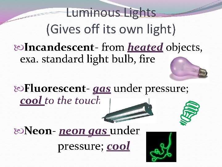Luminous Lights (Gives off its own light) Incandescent- from heated objects, exa. standard light