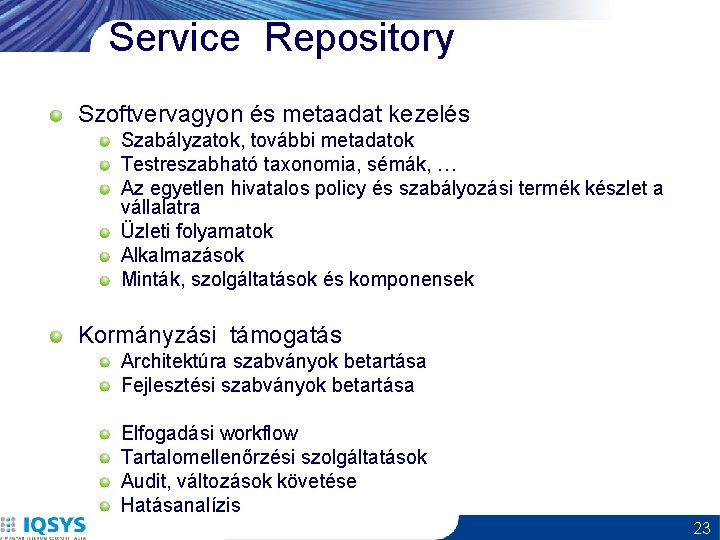 Service Repository Szoftvervagyon és metaadat kezelés Szabályzatok, további metadatok Testreszabható taxonomia, sémák, … Az