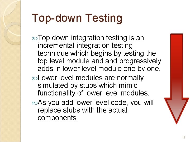 Top-down Testing Top down integration testing is an incremental integration testing technique which begins