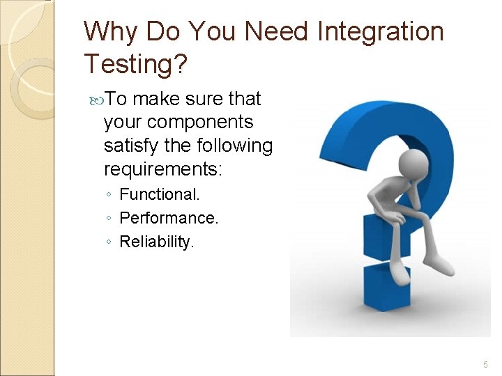 Why Do You Need Integration Testing? To make sure that your components satisfy the