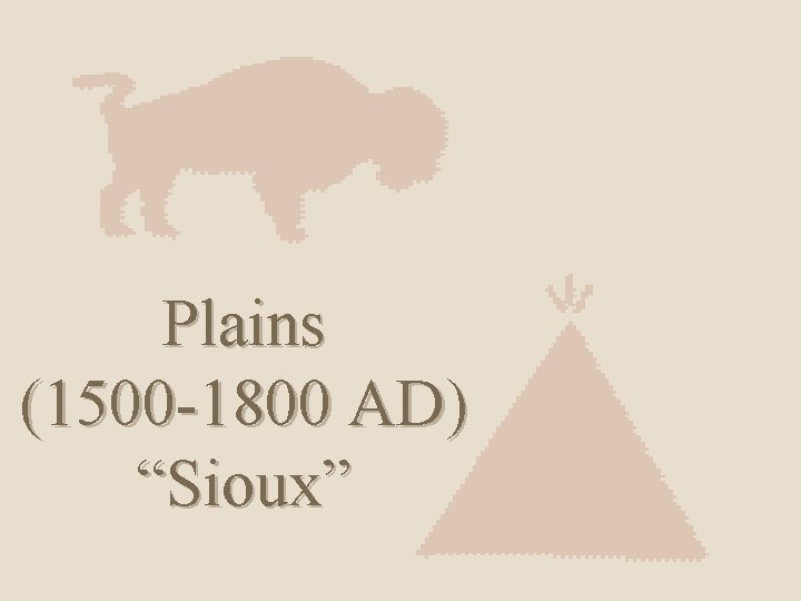 Plains (1500 -1800 AD) “Sioux” 