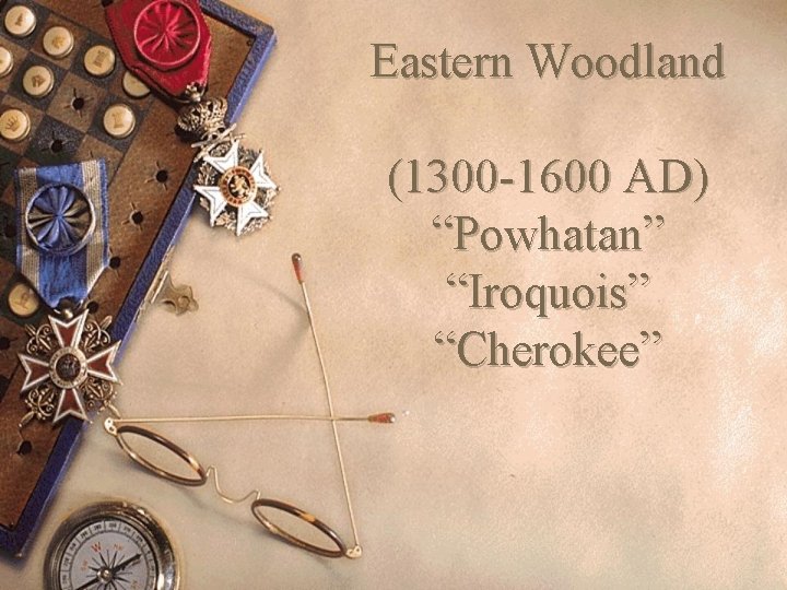 Eastern Woodland (1300 -1600 AD) “Powhatan” “Iroquois” “Cherokee” 