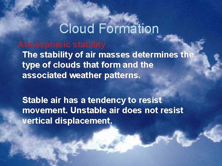 Cloud Formation Atmospheric stability The stability of air masses determines the type of clouds Cloud Formation Atmospheric stability The stability of air masses determines the type of clouds