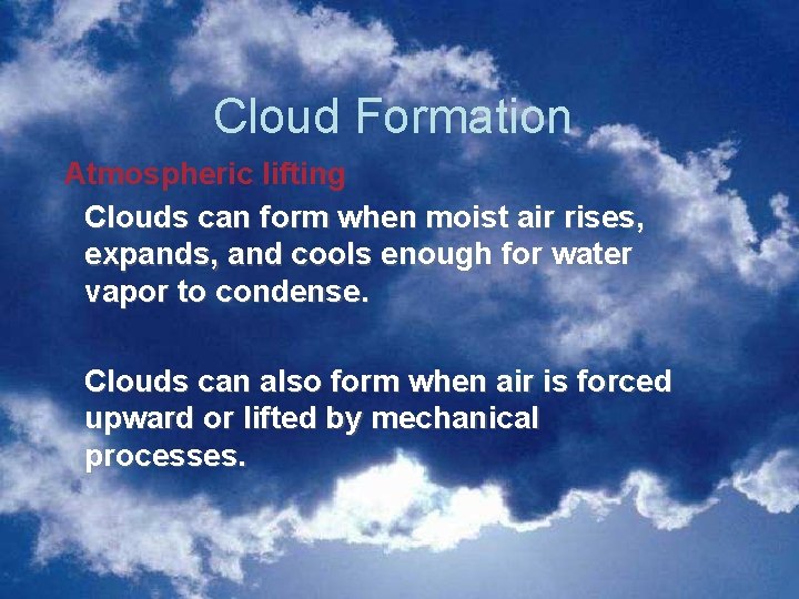 Cloud Formation Atmospheric lifting Clouds can form when moist air rises, expands, and cools Cloud Formation Atmospheric lifting Clouds can form when moist air rises, expands, and cools