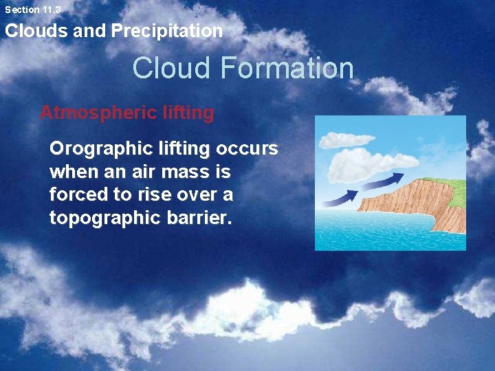 Section 11. 3 Clouds and Precipitation Cloud Formation Atmospheric lifting Orographic lifting occurs when Section 11. 3 Clouds and Precipitation Cloud Formation Atmospheric lifting Orographic lifting occurs when