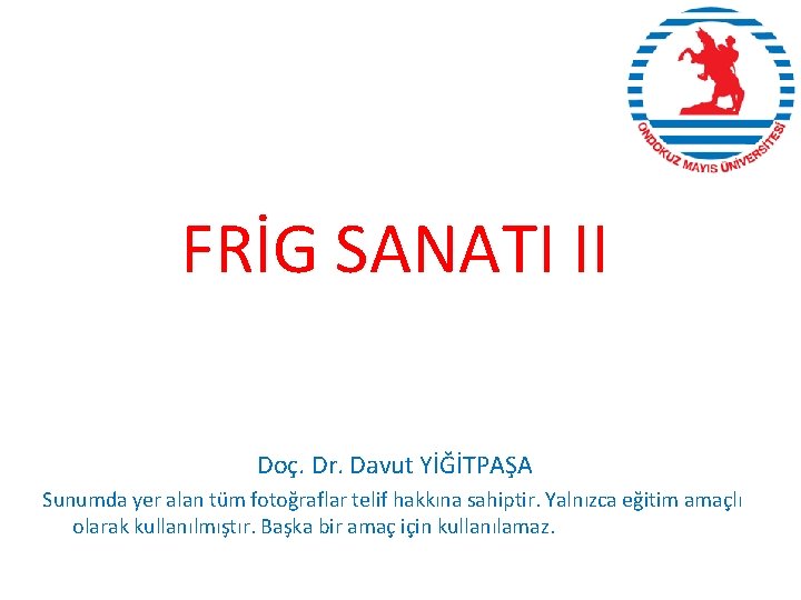 FRİG SANATI II Doç. Dr. Davut YİĞİTPAŞA Sunumda yer alan tüm fotoğraflar telif hakkına