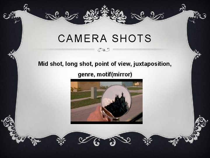 CAMERA SHOTS Mid shot, long shot, point of view, juxtaposition, genre, motif(mirror) 