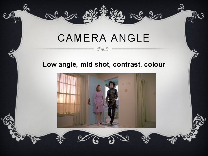 CAMERA ANGLE Low angle, mid shot, contrast, colour 