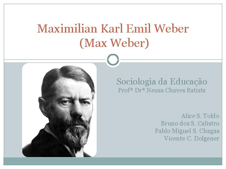 Maximilian Karl Emil Weber (Max Weber) Sociologia da Educação Profª Drª Neusa Chaves Batista