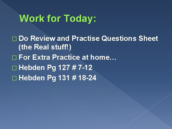 Work for Today: � Do Review and Practise Questions Sheet (the Real stuff!) �