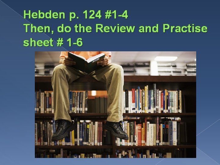 Hebden p. 124 #1 -4 Then, do the Review and Practise sheet # 1