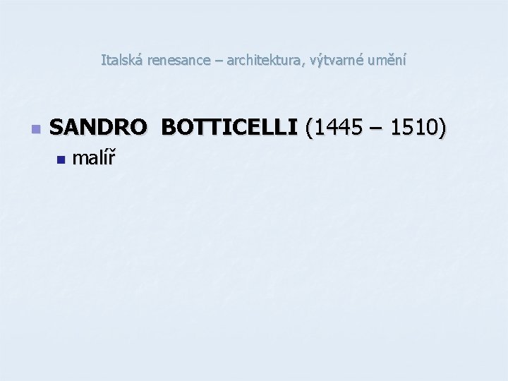 Italská renesance – architektura, výtvarné umění n SANDRO BOTTICELLI (1445 – 1510) n malíř Italská renesance – architektura, výtvarné umění n SANDRO BOTTICELLI (1445 – 1510) n malíř