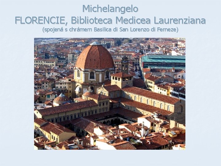 Michelangelo FLORENCIE, Biblioteca Medicea Laurenziana (spojená s chrámem Basilica di San Lorenzo di Ferneze) Michelangelo FLORENCIE, Biblioteca Medicea Laurenziana (spojená s chrámem Basilica di San Lorenzo di Ferneze)