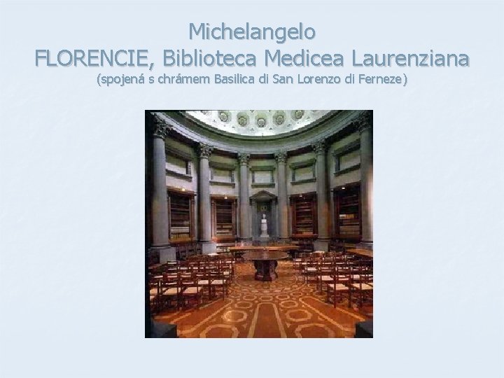 Michelangelo FLORENCIE, Biblioteca Medicea Laurenziana (spojená s chrámem Basilica di San Lorenzo di Ferneze) Michelangelo FLORENCIE, Biblioteca Medicea Laurenziana (spojená s chrámem Basilica di San Lorenzo di Ferneze)