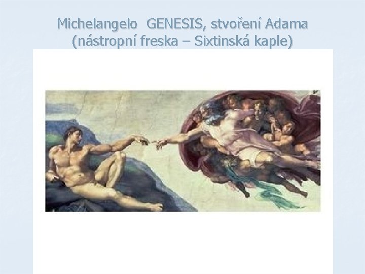 Michelangelo GENESIS, stvoření Adama (nástropní freska – Sixtinská kaple) Michelangelo GENESIS, stvoření Adama (nástropní freska – Sixtinská kaple)