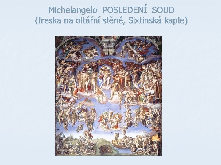 Michelangelo POSLEDENÍ SOUD (freska na oltářní stěně, Sixtinská kaple) Michelangelo POSLEDENÍ SOUD (freska na oltářní stěně, Sixtinská kaple)