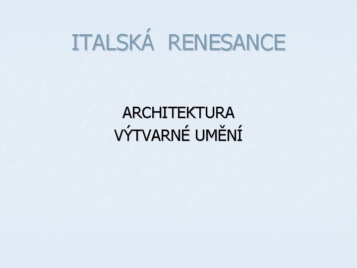 ITALSKÁ RENESANCE ARCHITEKTURA VÝTVARNÉ UMĚNÍ ITALSKÁ RENESANCE ARCHITEKTURA VÝTVARNÉ UMĚNÍ