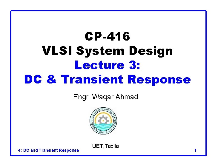 CP-416 VLSI System Design Lecture 3: DC & Transient Response Engr. Waqar Ahmad 4: