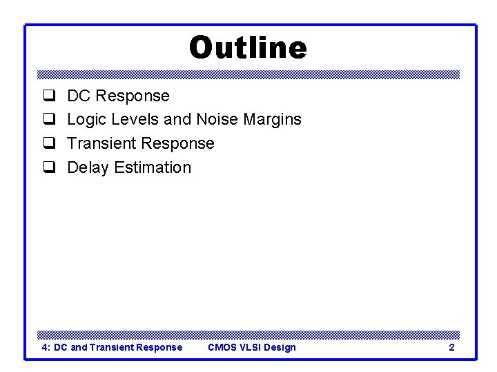 Outline q q DC Response Logic Levels and Noise Margins Transient Response Delay Estimation