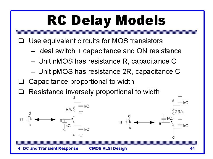 RC Delay Models q Use equivalent circuits for MOS transistors – Ideal switch +