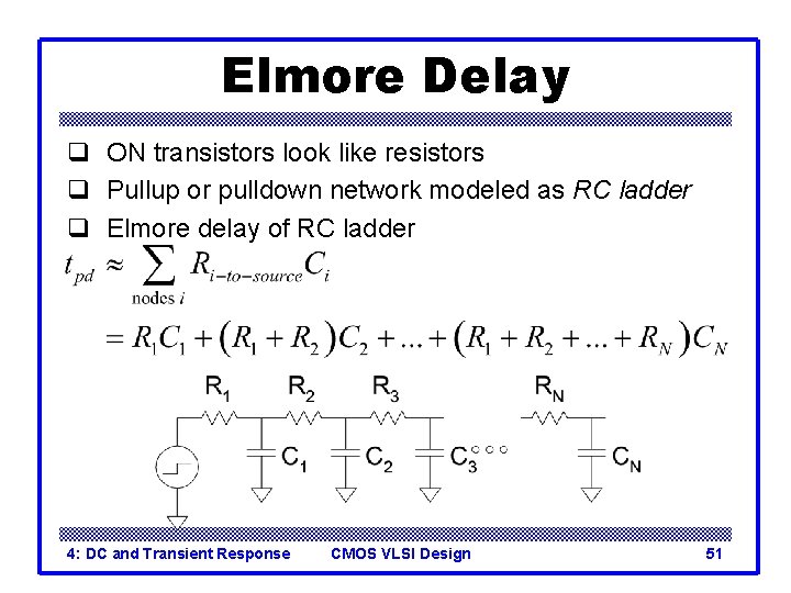 Elmore Delay q ON transistors look like resistors q Pullup or pulldown network modeled